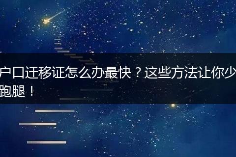 户口迁移证怎么办最快？这些方法让你少跑腿！