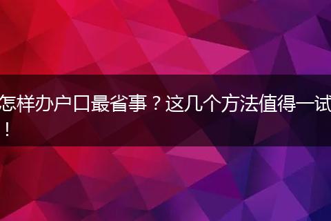 怎样办户口最省事？这几个方法值得一试！
