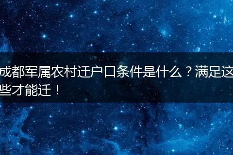成都军属农村迁户口条件是什么？满足这些才能迁！