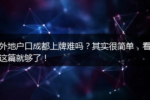 外地户口成都上牌难吗？其实很简单，看这篇就够了！