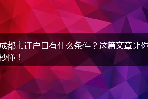 成都市迁户口有什么条件？这篇文章让你秒懂！