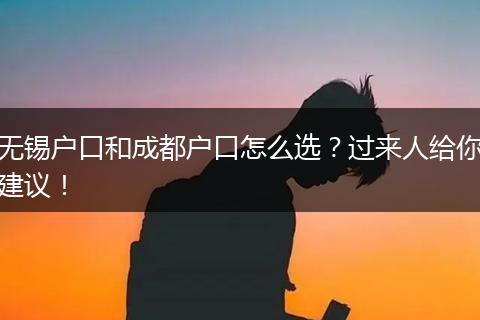 无锡户口和成都户口怎么选？过来人给你建议！