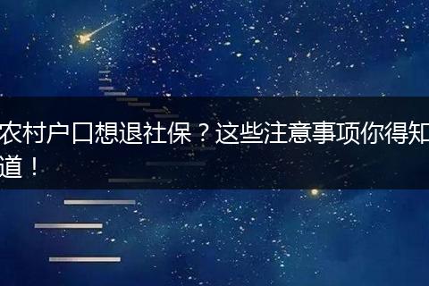 农村户口想退社保？这些注意事项你得知道！