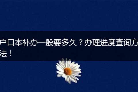 户口本补办一般要多久？办理进度查询方法！