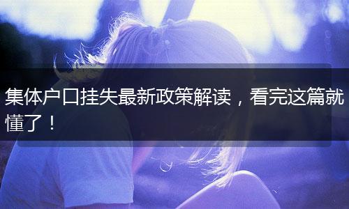 集体户口挂失最新政策解读，看完这篇就懂了！