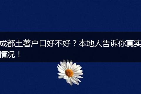 成都土著户口好不好？本地人告诉你真实情况！