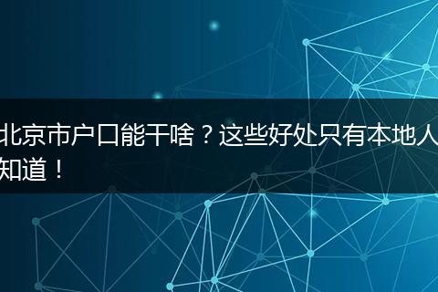 北京市户口能干啥？这些好处只有本地人知道！