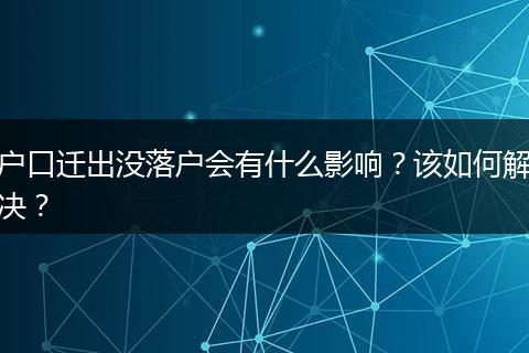 户口迁出没落户会有什么影响？该如何解决？
