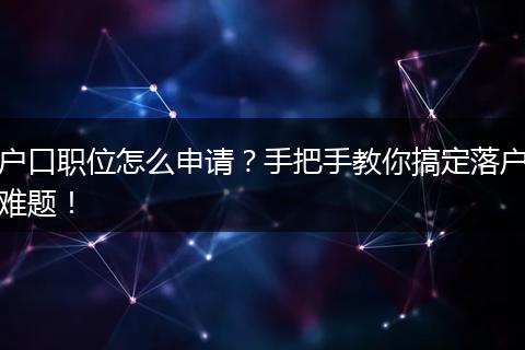 户口职位怎么申请？手把手教你搞定落户难题！