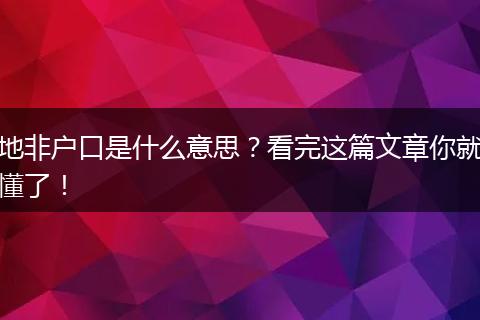 地非户口是什么意思？看完这篇文章你就懂了！