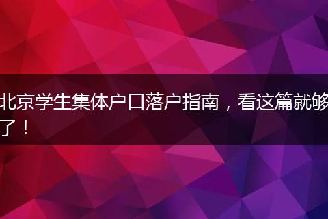 北京学生集体户口落户指南，看这篇就够了！