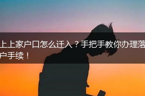 上上家户口怎么迁入？手把手教你办理落户手续！
