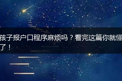 孩子报户口程序麻烦吗？看完这篇你就懂了！