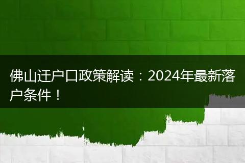 佛山迁户口政策解读：2024年最新落户条件！