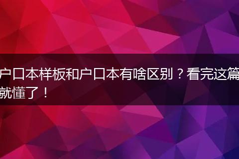 户口本样板和户口本有啥区别？看完这篇就懂了！