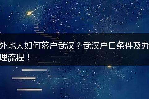 外地人如何落户武汉？武汉户口条件及办理流程！