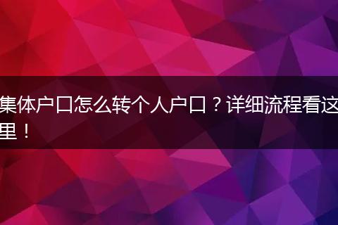 集体户口怎么转个人户口？详细流程看这里！