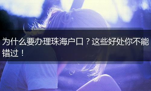 为什么要办理珠海户口？这些好处你不能错过！
