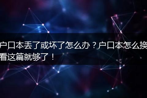 户口本丢了或坏了怎么办？户口本怎么换看这篇就够了！