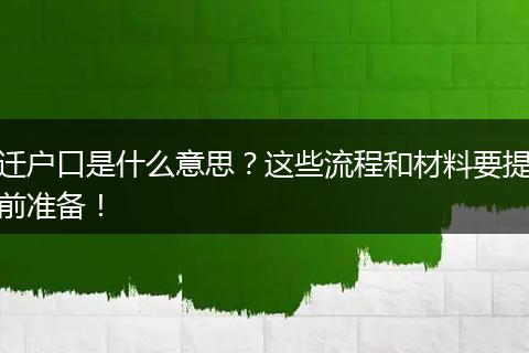 迁户口是什么意思？这些流程和材料要提前准备！