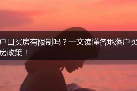 户口买房有限制吗？一文读懂各地落户买房政策！