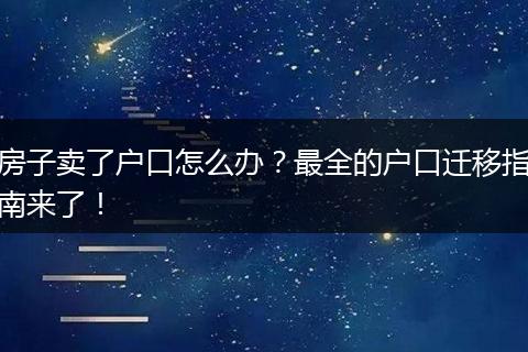 房子卖了户口怎么办？最全的户口迁移指南来了！