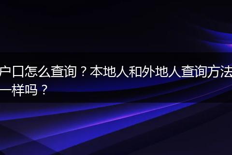 户口怎么查询？本地人和外地人查询方法一样吗？