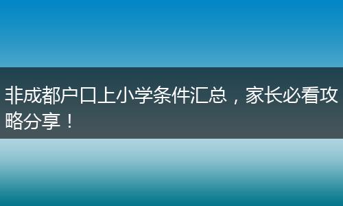 非成都户口上小学条件汇总，家长必看攻略分享！