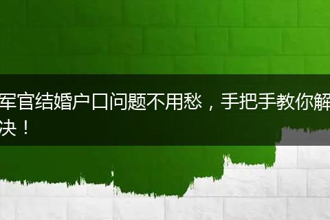 军官结婚户口问题不用愁，手把手教你解决！