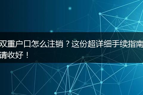 双重户口怎么注销？这份超详细手续指南请收好！
