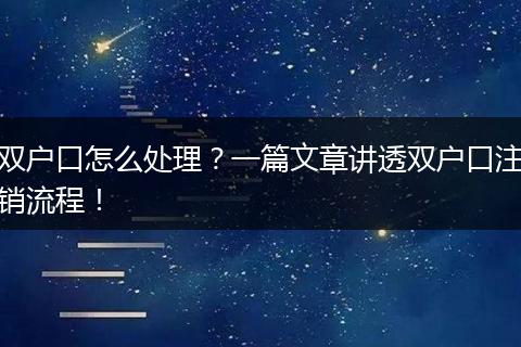 双户口怎么处理？一篇文章讲透双户口注销流程！