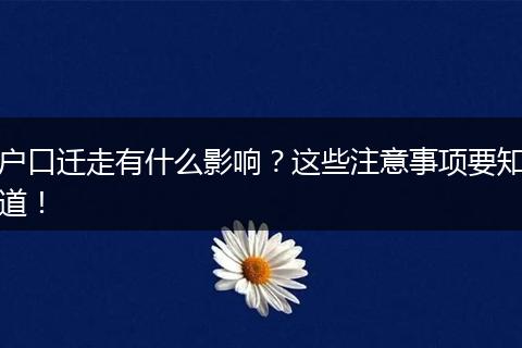 户口迁走有什么影响？这些注意事项要知道！