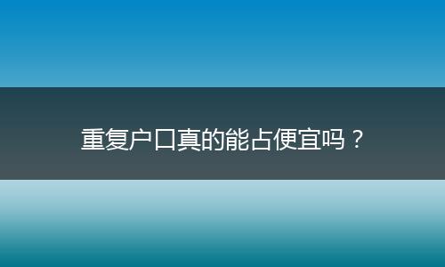 重复户口真的能占便宜吗？