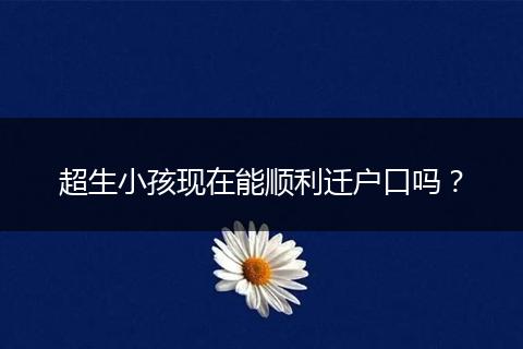 超生小孩现在能顺利迁户口吗？