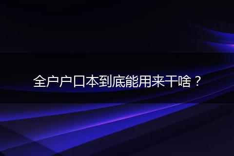 全户户口本到底能用来干啥？