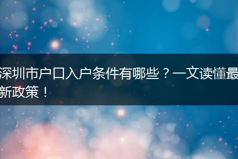 深圳市户口入户条件有哪些？一文读懂最新政策！