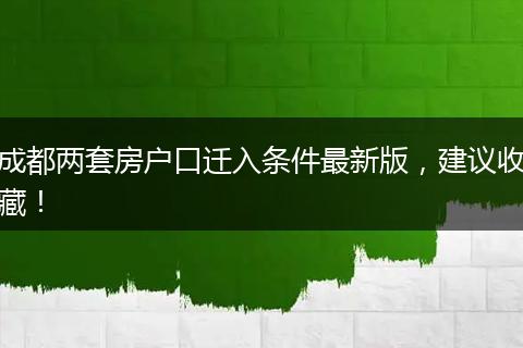 成都两套房户口迁入条件最新版，建议收藏！