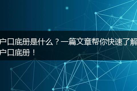 户口底册是什么？一篇文章帮你快速了解户口底册！