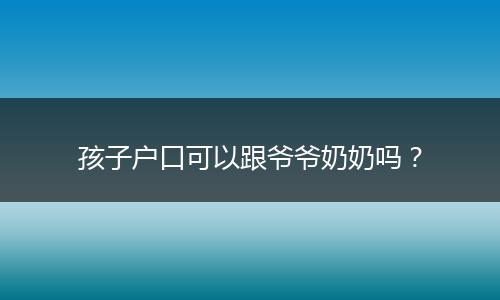 孩子户口可以跟爷爷奶奶吗？