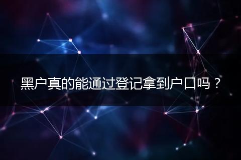 黑户真的能通过登记拿到户口吗？