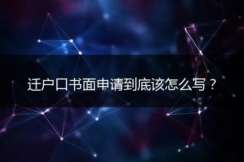 迁户口书面申请到底该怎么写？