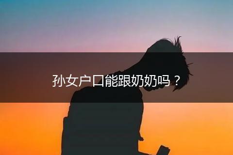 孙女户口能跟奶奶吗？