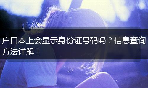 户口本上会显示身份证号码吗？信息查询方法详解！