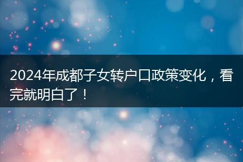 2024年成都子女转户口政策变化，看完就明白了！