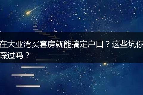 在大亚湾买套房就能搞定户口？这些坑你踩过吗？