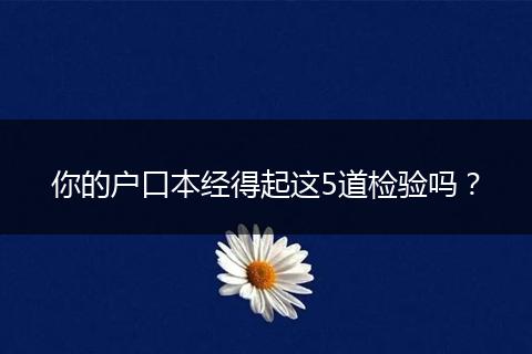 你的户口本经得起这5道检验吗？