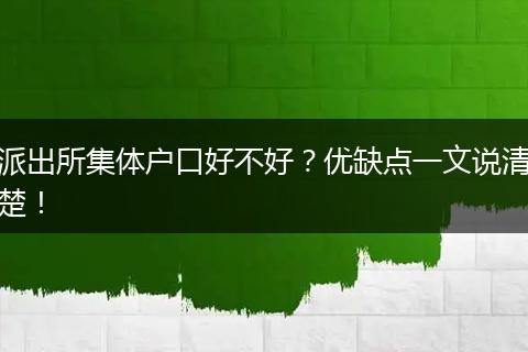 派出所集体户口好不好？优缺点一文说清楚！