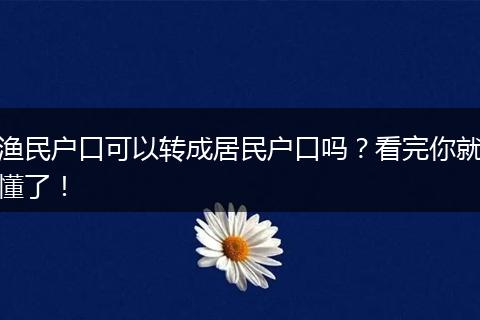 渔民户口可以转成居民户口吗？看完你就懂了！