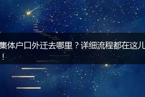 集体户口外迁去哪里？详细流程都在这儿！
