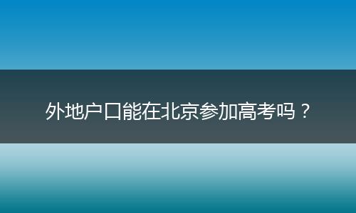 外地户口能在北京参加高考吗？
